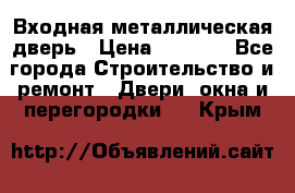 Входная металлическая дверь › Цена ­ 3 500 - Все города Строительство и ремонт » Двери, окна и перегородки   . Крым